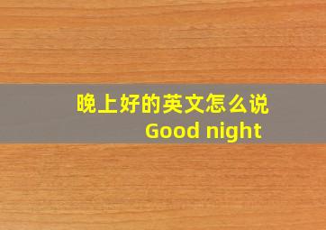 晚上好的英文怎么说Good night